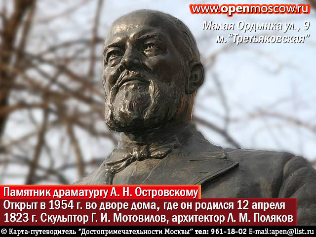 Памятник великому русскому драматургу Александру Николаевичу Островскому во дворе Дома-музея (музея-усадьбы) А. Н. Островского в Замоскворечье. Открыт в 1954 г. Скульптор Г. И. Мотовилов. Архитектор Л. М. Поляков. Малая Ордынка ул., 9, метро «Третьяковская». История Адрес Телефон Где находится Как добраться от на метро позвонить Виды фото Достопримечательности Москвы. www.openmoscow.ru Памятник великому русскому драматургу Александру Николаевичу Островскому во дворе Дома-музея (музея-усадьбы) А. Н. Островского в Замоскворечье. Открыт в 1954 г. Скульптор Г. И. Мотовилов. Архитектор Л. М. Поляков. Малая Ордынка ул., 9, метро «Третьяковская». История Адрес Телефон Где находится Как добраться от на метро позвонить Виды фото Достопримечательности Москвы. www.openmoscow.ru